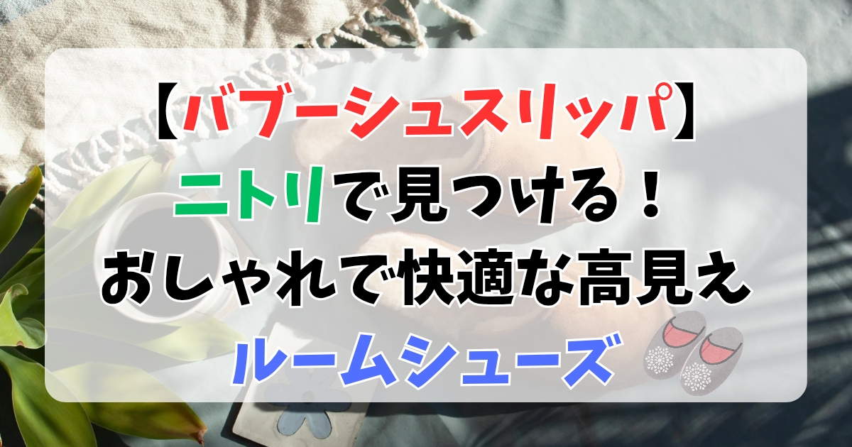 【バブーシュスリッパ】ニトリで見つける！おしゃれで快適な高見えルームシューズ♪
