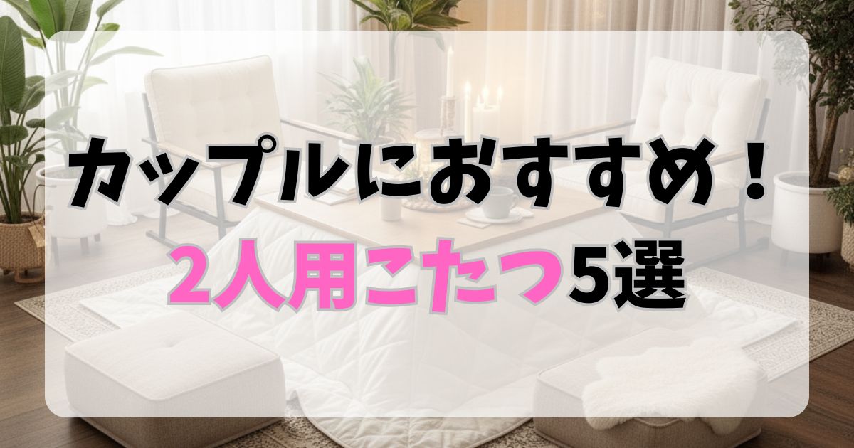 カップルにおすすめ！2人用こたつ5選！